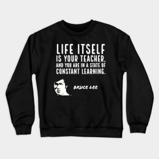 bruce lee | quotes | life itself is your teacher, and you are in a state of constant learning Crewneck Sweatshirt